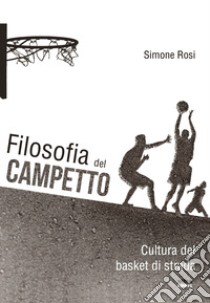 Filosofia del campetto. Cultura del basket di strada libro di Rosi Simone