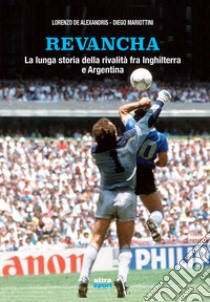 Revancha. La lunga storia della rivalità fra Inghilterra e Argentina libro di De Alexandris Lorenzo; Mariottini Diego