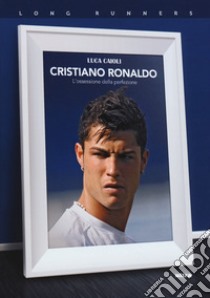 Cristiano Ronaldo. L'ossessione della perfezione libro di Caioli Luca