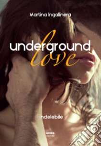 Underground love. Indelebile libro di Ingallinera Martina