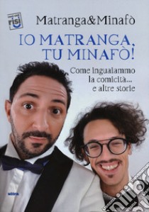 Io Matranga, tu Minafò! Come inguaiammo la comicità... e altre storie libro di Matranga & Minafò