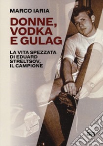 Donne, vodka e gulag. La vita spezzata di Eduard Streltsov, il campione libro di Iaria Marco