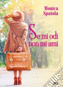 Se mi odi non mi ami libro di Spatola Monica