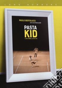 Pasta Kid. Il mio tennis, la mia vita libro di Bertolucci Paolo; Biancatelli Lucio