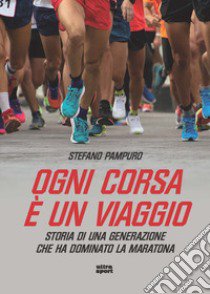 Ogni corsa è un viaggio. Storia di una generazione che ha dominato la maratona libro di Pampuro Stefano