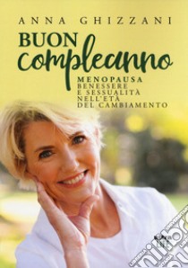 Buon compleanno. Menopausa, benessere e sessualità nell'età del cambiamento libro di Ghizzani Anna