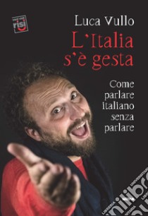 L'Italia s'è gesta. Come parlare italiano senza parlare libro di Vullo Luca