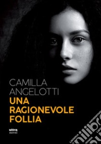 Una ragionevole follia libro di Angelotti Camilla