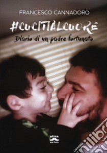 #cucitialcuore. Diario di un padre fortunato libro di Cannadoro Francesco