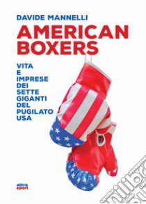 American boxers. Vita e imprese dei sette giganti del pugilato USA libro di Mannelli Davide