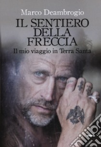 Il sentiero della freccia. Il mio viaggio in Terra Santa libro di Deambrogio Marco