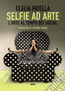 Selfie ad arte. L'arte al tempo dei social libro di Patella Clelia