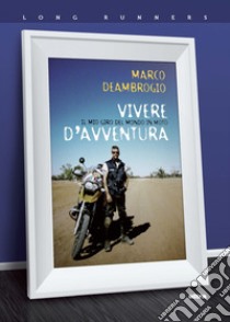 Vivere d'avventura. Il mio giro del mondo in moto libro di Deambrogio Marco