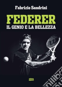 Federer. Il genio e la bellezza libro di Sandrini Fabrizio