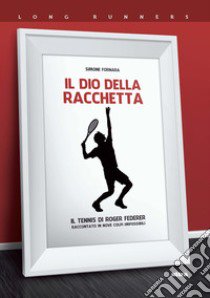 Il dio della racchetta. Il tennis di Roger Federer raccontato in nove colpi impossibili libro di Fornara Simone