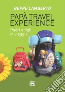 Papà travel experience. Padri e figli in viaggio libro di Lamberto Beppe