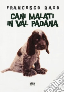 Cani malati in Val Padana libro di Rago Francesco