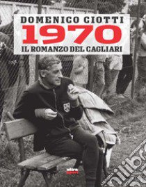1970. Il romanzo del Cagliari libro di Ciotti Domenico
