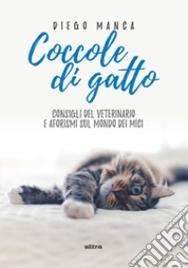 Coccole di gatto. Consigli del veterinario e aforismi sul mondo dei mici libro di Manca Diego