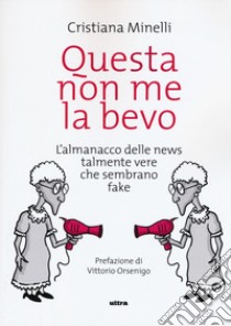 Questa non me la bevo. L'almanacco delle news talmente vere che sembrano fake libro di Minelli Cristiana