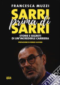 Sarri prima di Sarri. Storie e segreti di un'incredibile carriera libro di Muzzi Francesca