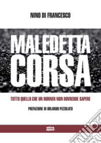 Maledetta corsa. Tutto quello che un runner non dovrebbe sapere libro di Di Francesco Nino