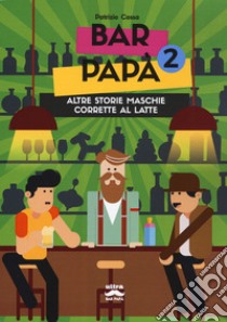 Bar papà. Altre storie maschie corrette al latte. Vol. 2 libro di Cossa Patrizio