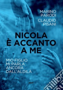 Nicola è accanto a me. Mio figlio mi parla ancora dall'aldilà libro di Pisani Claudio; Parodi Marino