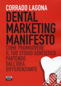 Dental marketing manifesto. Come promuovere il tuo studio dentistico partendo dall'idea differenziante libro di Lagona Corrado