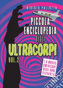 Piccola enciclopedia degli ultracorpi. Vol. 2: I B-movies americani degli anni Sessanta libro di Pallotta Alberto