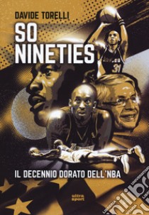 So nineties. Il decennio dorato dell'NBA libro di Torelli Davide
