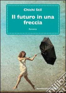 Il futuro in una freccia libro di Chichi Stil