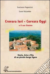 Crovara ieri. Corvara oggi e il suo statuto. Storia, arte e vita di un piccolo borgo ligure libro di Paganini Luciano; Calzetta Luca