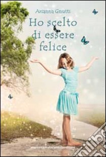 Ho scelto di essere felice libro di Gnutti Arianna