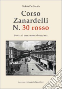 Corso Zanardelli n. 30 rosso. Storia di una sartoria bresciana libro di De Santis Guido