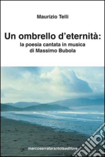 Un ombrello d'eternità. La poesia cantata in musica di Massimo Bubola libro di Telli Maurizio