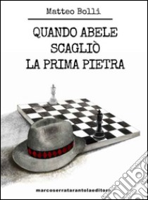 Quando Abele scagliò la prima pietra libro di Bolli Matteo