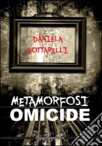 Metamorfosi omicide libro di Bottarelli Daniela