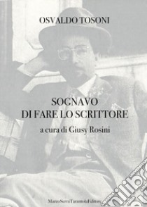 Sognavo di fare lo scrittore libro di Tosoni Osvaldo; Rosini G. (cur.)