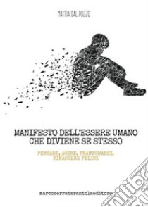 Manifesto dell'essere umano che diviene se stesso. Pensare, agire, frantumarsi, rinascere felici libro di Dal Pozzo Mattia