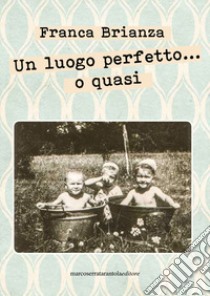 Un luogo perfetto... o quasi libro di Brianza Franca