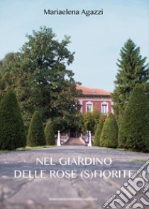 Il giardino delle rose (s)fiorite libro di Agazzi Mariaelena