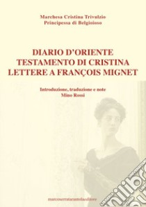 Diario d'Oriente. Testamento di Cristina. Lettere a François Mignet libro di Trivulzio Cristina Principessa di Belgioioso; Rossi M. (cur.)