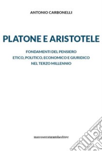 Platone e Aristotele. Fondamenti del pensiero etico, politico, economico e giuridico nel terzo millennio libro di Carbonelli Antonio