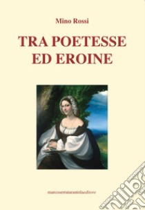 Tra poetesse ed eroine libro di Rossi Mino