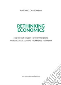 Rethinking economics. Economic thought history and critic more than 130 authors from Plato to Piketty libro di Carbonelli Antonio