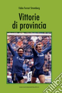 Vittorie di provincia libro di Ferrari Stromberg Fabio