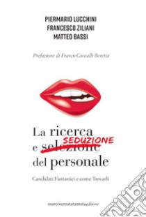 La ricerca e seduzione del personale. Candidati fantastici e come trovarli libro di Lucchini Piermario; Ziliani Francesco; Bassi Matteo