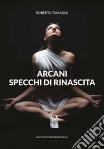 Arcani. Specchi di rinascita libro di Tamagni Roberta