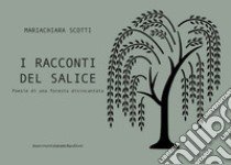 I racconti del salice. Poesie di una foresta disincantata libro di Scotti Mariachiara